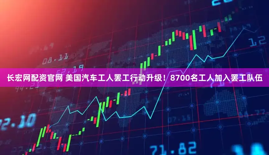 长宏网配资官网 美国汽车工人罢工行动升级！8700名工人加入罢工队伍