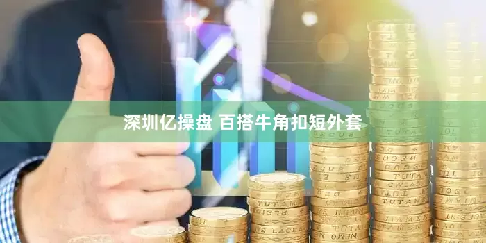 深圳亿操盘 百搭牛角扣短外套