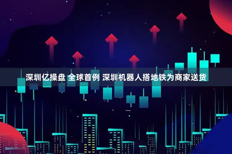 深圳亿操盘 全球首例 深圳机器人搭地铁为商家送货