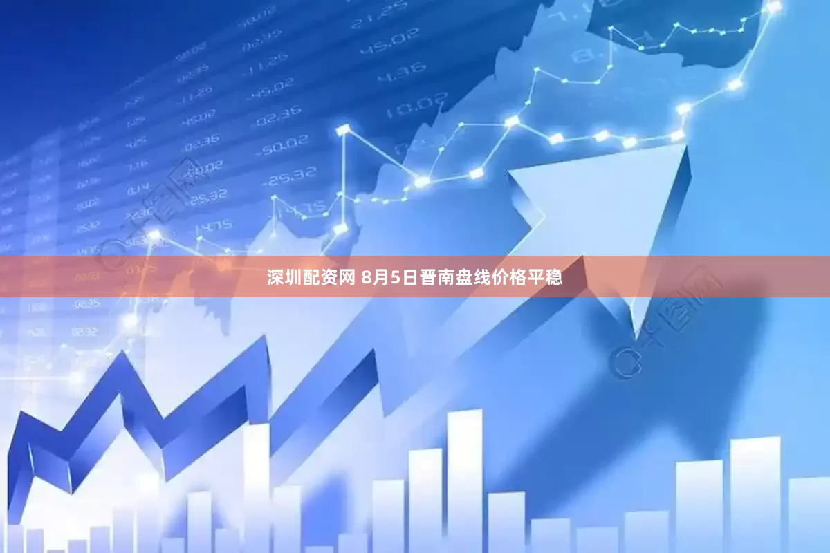 深圳配资网 8月5日晋南盘线价格平稳