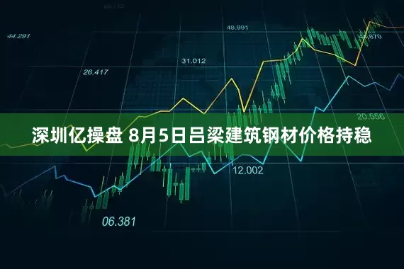 深圳亿操盘 8月5日吕梁建筑钢材价格持稳
