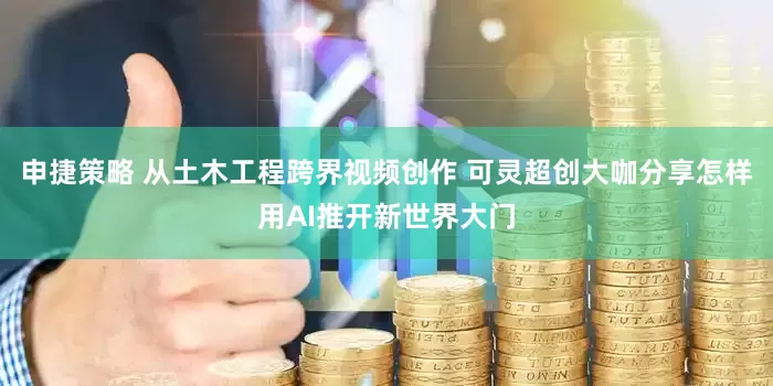 申捷策略 从土木工程跨界视频创作 可灵超创大咖分享怎样用AI推开新世界大门